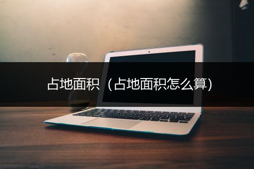 占地面积（占地面积怎么算）